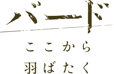 バード　ここから羽ばたく